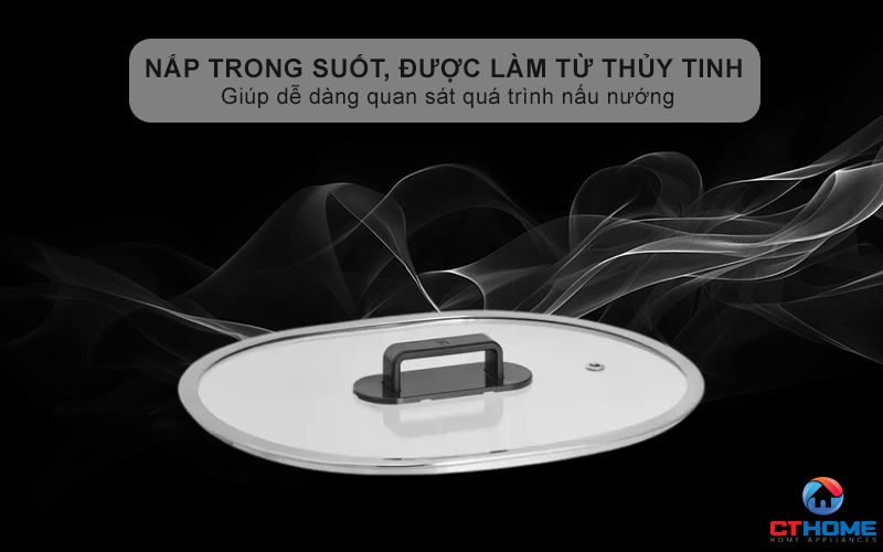 Nắp trong suốt, được làm từ thủy tinh chất lượng cao, giúp dễ dàng quan sát quá trình nấu nướng